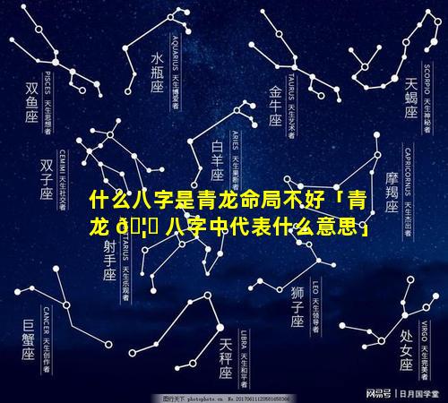 什么八字是青龙命局不好「青龙 🦋 八字中代表什么意思」